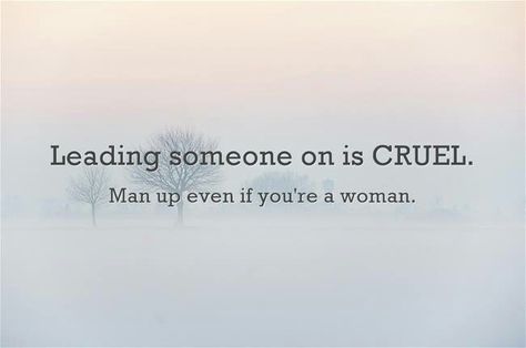 Leading someone on is CRUEL. Man up even if you're a woman Man Up, A Woman, Memes, Quotes