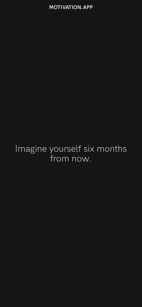 Imagine yourself six months from now. From the Motivation app: https://motivation.app Imagine Yourself 6 Months From Now, 6 Months From Now, Motivation App, Six Month, 2024 Vision, 6 Months, Motivational Quotes, To Start, Collage