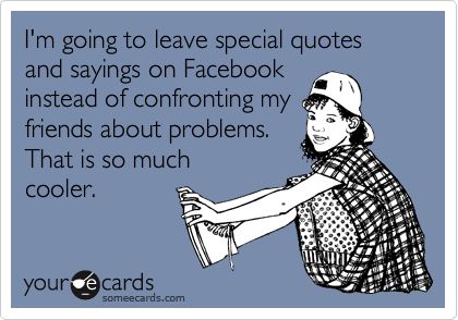 I'm going to leave special quotes and sayings on Facebook instead of confronting my friends about problems. That is so much cooler. Passive Aggressive Quotes, No More Drama, Behind Blue Eyes, Facebook Quotes, Passive Aggressive, Special Quotes, Play Games, Sports Humor, E Card