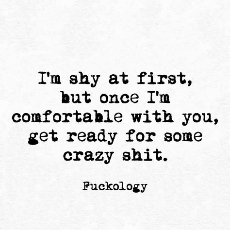 I'm shy at first, but once I'm comfortable with you, get ready for some crazy shit Eye Quotes, Sarcasm Quotes, Savage Quotes, Bio Quotes, Soul Quotes, Badass Quotes, Poem Quotes, Sarcastic Quotes, Girl Crush