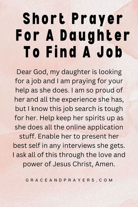 In the search for employment, let this short prayer guide your daughter towards finding a job that fulfills her heart and utilizes her talents.

Ask for divine assistance in leading her to the right opportunities, and for the perseverance and faith to pursue her path with optimism.

May this prayer support her journey to success and satisfaction in her career. Discover this prayer at Grace and Prayers. Prayers For A Job Opportunity, Career Prayer, Prayers For A Daughter, Prayer For Job Interview, Employment Prayer, Prayer For A Job, Prayer For Daughter, Prayer For Worry, Prayer For Work