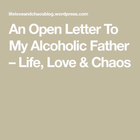 An Open Letter To My Alcoholic Father – Life, Love & Chaos Alcoholic Son Quotes, Alcoholic Dad Quotes Daughter, Letter To Alcoholic Husband, Alcoholic Parent Quotes Dads, Alcoholic Father Quotes, Alcoholic Dad Quotes, A Letter To My Alcoholic Mother, Alcohol Parents Quotes, Quotes About Alcoholic Parents