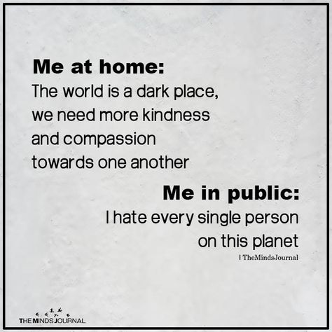 Me at home: The world is a dark place, we need more kindness and compassion towards one another Me in public: I hate every single person Kindness And Compassion, Introvert Quotes, Sarcasm Humor, Dark Places, Single Person, I Can Relate, Sarcastic Quotes, Bones Funny, Daily Quotes