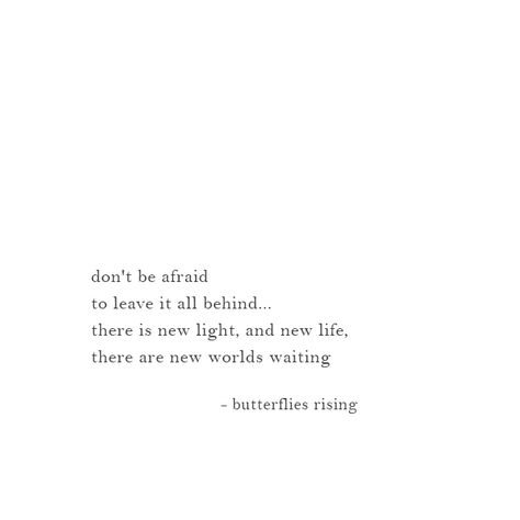 don't be afraid to leave it all behind… there is new light, and new life, there are new worlds waiting  – butterflies rising Stay Or Leave Quotes, Leaving Everything Behind Quotes, New Begginings Quotes Life, Leave It All Behind, Leaving Quotes, Rise Quotes, Hypnotherapy, Don't Be Afraid, Self Love Quotes