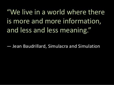 “We live in a world where there is more and more information, and less and less meaning.” ― Jean Baudrillard, Simulacra an... Jean Baudrillard Quotes, Simulacra And Simulation, Jean Baudrillard, Mean Jean, Basic Quotes, Culture Jamming, Stylish Quote, Jean Dubuffet, Literary Theory