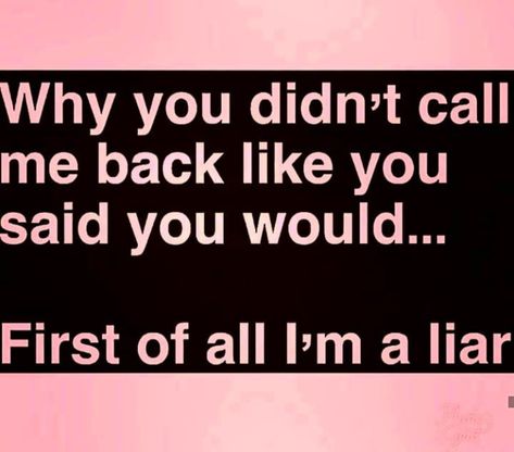 Why didn't you call me back like you said you would... First of all, I'm a liar. Im A Liar, You Liar, You Call, Say You, Call Me, Like You, Let It Be, Memes, Funny