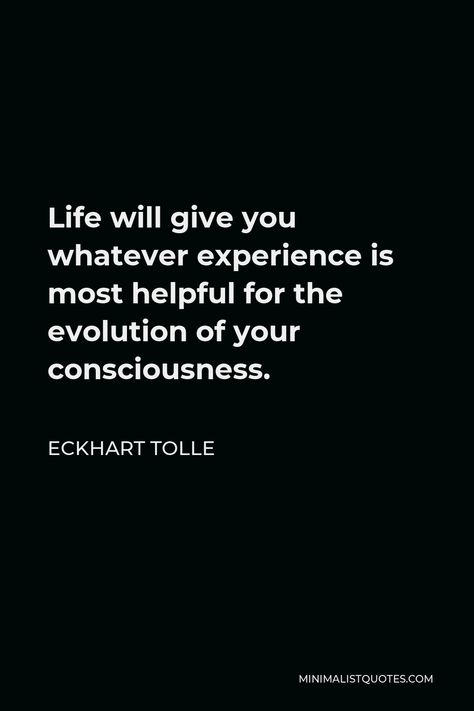 Eckhart Tolle Quote: Life will give you whatever experience is most helpful for the evolution of your consciousness. Evolution Quotes, Elkhart Tolle, Higher Consciousness Quotes, Perception Quotes, Nlp Coaching, Consciousness Quotes, Eckhart Tolle Quotes, Seek Happiness, Amazing Inspirational Quotes