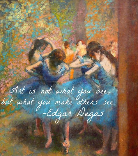 Art is not what you see, but what you make others see. - Edgar Degas Art Quotes Artists, Famous Artists Paintings, Dancers Art, Paintings Famous, Painting Quotes, Artist Quotes, Edgar Degas, Inspirational Artwork, Soul Art