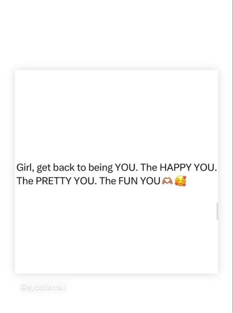 Girl, get back to being YOU. The HAPPY YOU. The PRETTY YOU. The FUN YOU Be Happy Quotes Positivity Good Vibes, Proverbs Woman, Relationship Quotes For Him, Being Yourself, Life Changing Quotes, New Energy, I Can Relate, Positive Life, The Pretty