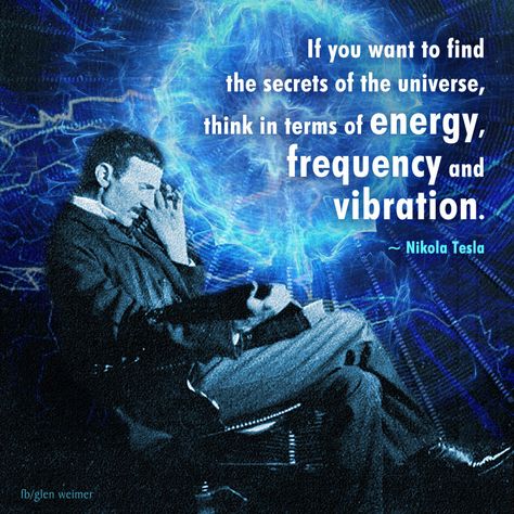 If you want to find the secrets of the universe, think in terms of energy, frequency and vibration. ~ Nikola Tesla Nikola Tesla Frequency, Vibration Quotes, Nikola Tesla 369, Scientist Quotes, Frequency Quote, Energy Frequency Vibration, Quantum Reality, Physics Quotes, Vibrations Quotes