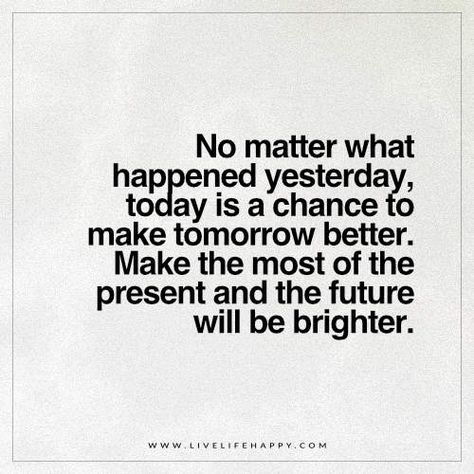 No Matter What Happened Yesterday, Today Is a Chance Past Present Future Quotes, Yesterday Quotes, Future Quotes, Live Life Happy, Journey Quotes, Babe Quotes, No Matter What Happens, Best Love Quotes, This Is Us Quotes