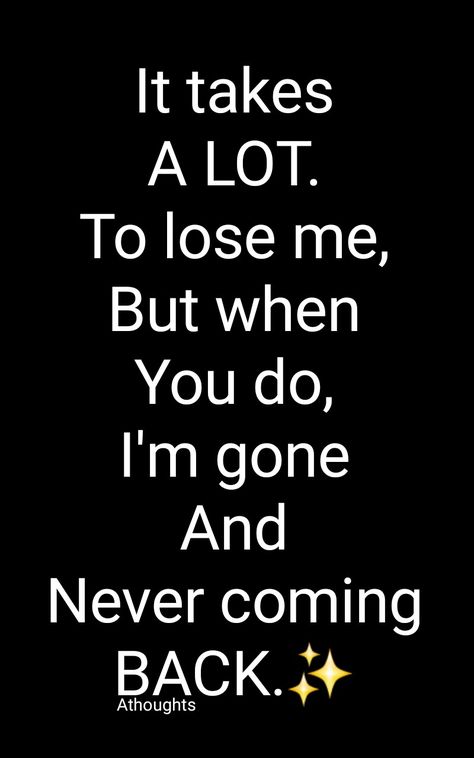 It takes A LOT. To lose me, But when You do, I'm gone And Never coming BACK. Quotes Athoughts My Thoughts AsMa Mujeer Pinterest asmamujeerr Im Not Coming Back Quotes, I’m Gone Quotes, Love Gone Quotes, Im Doing Me Quotes, When I’m Gone Quotes, Never Come Back Quotes, Never Coming Back Quotes, I'm Gone Quotes, Ex Coming Back Quotes