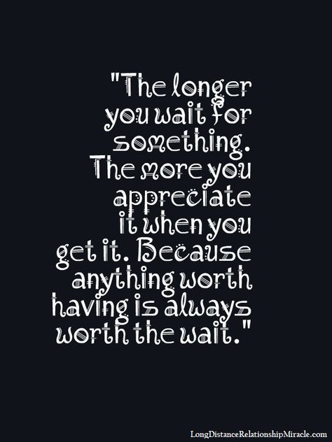 The longer you wait... Your Worth The Wait Quotes, The Wait Is Worth It Quotes, True Love Is Worth The Wait, Worth Waiting For, You Were Worth The Wait Quotes, Good Things Are Worth Waiting For Quotes, Waited For You Quotes, The Wait Will Be Worth It, Worth The Wait Quotes