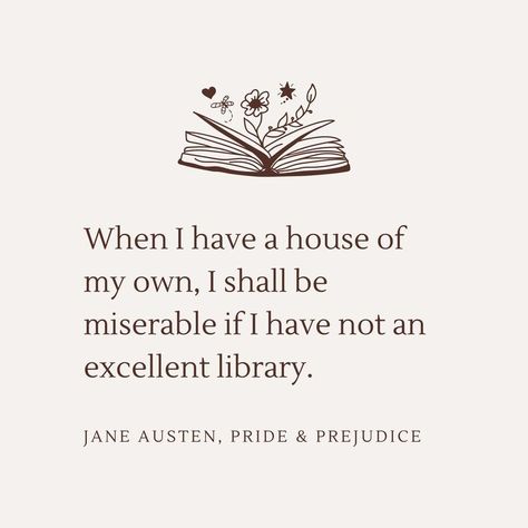 Off-white background with dark brown text. Quote from Jane Austen's Pride and Prejudice: "When I have a house of my own, I shall be miserable if I have not an excellent library." There is a book with flowers growing out of it in the top of the quote text. A House Of My Own, Classic Literature Quotes, Prejudice Quotes, Pride And Prejudice Quotes, Jane Austen Pride And Prejudice, Library Quotes, Pride And Prejudice Book, Jane Austen Quotes, Literature Humor