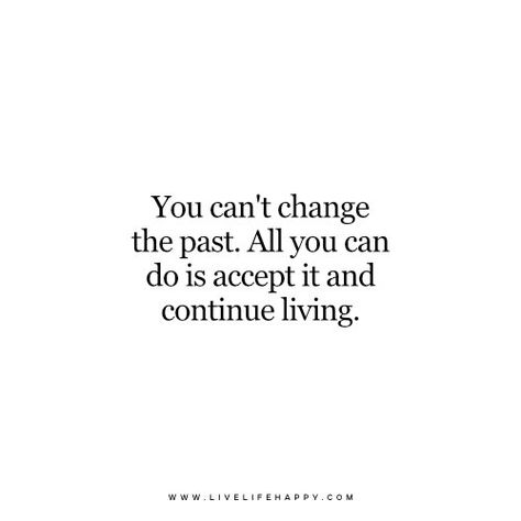 You can’t change the past. All you can do is accept it and continue living. www.livelifehappy.com Can't Change The Past Quotes, You Can’t Change The Past, The Past Quotes, Happy Life Quotes To Live By, Dot Warner, Widget Quotes, Past Quotes, Positivity Board, Happy Quote