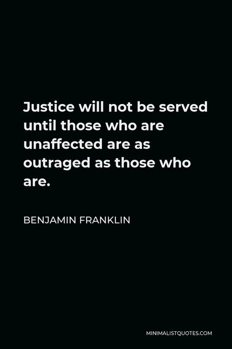 Benjamin Franklin Quote: Justice will not be served until those who are unaffected are as outraged as those who are. Social Justice Quotes, Benjamin Franklin Quotes, Justice Quotes, Popular Authors, Isaac Newton, Benjamin Franklin, One Liner, Social Justice, Critical Thinking