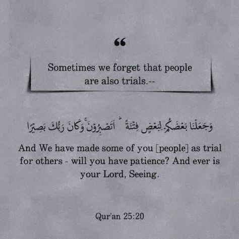 You're referencing a verse from the Quran! Quran 25:20 states: "And We sent not before you any messengers except that they ate food and walked in the markets. And We have made some of you [people] as a trial for others - will you have patience? And ever is your Lord, Seeing." (Quran 25:20, translation: Sahih International) This verse is part of Surah Al-Furqan (Chapter 25) and highlights the human nature of the prophets and messengers sent by God. It reminds us that they were ordinary peo... Surah Furqan, Have Patience, Having Patience, The Quran, Bettering Myself, Human Nature, Faith Quotes, Quran, Verses