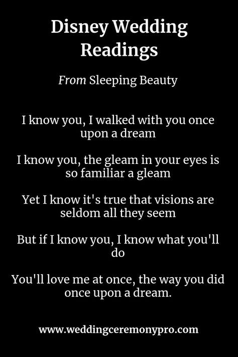 Dreamy wedding ceremony inspiration from Disney's Sleeping Beauty:  I know you, I walked with you once upon a dream.  I know you, the gleam in your eyes is so familiar a gleam.  Yet I know it's true that visions are seldom all they seem.  But I know you, I know what you'll do.  You'll love me at once, the wy you did once upon a dream. I Walked With You Once Upon A Dream, Once Upon A Dream Wedding, I Know You I Walked With You Once Upon, Disney Wedding Vows, Sleeping Beauty Wedding, Wedding Ceremony Readings, Wedding Vows To Husband, Dream Song, Wedding Ceremony Script