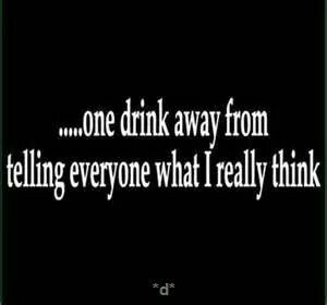 One drink away from telling everyone what I really think! Funny Drinking Quotes, Drinking Quotes, Drinking Humor, E Card, A Quote, Bones Funny, The Words, Great Quotes, Favorite Quotes