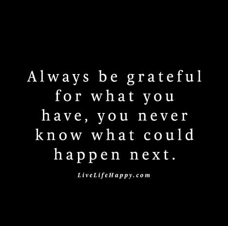 "Always be grateful for what you have, you never know what could happen next." Grateful Quotes, Live Life Happy, Always Be Grateful, Memories Quotes, Quotes And Notes, Gratitude Quotes, Truth Quotes, Be Grateful, Poem Quotes