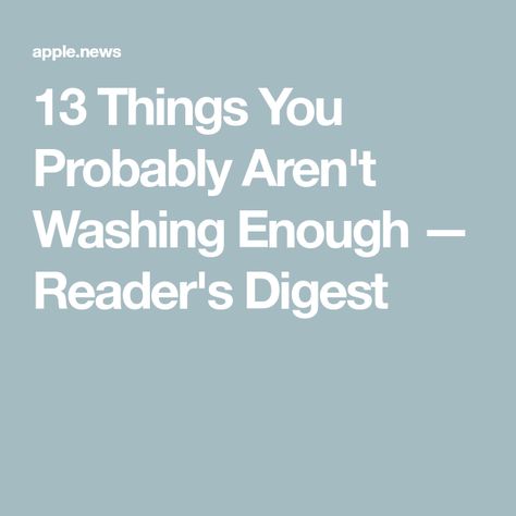 13 Things You Probably Aren't Washing Enough — Reader's Digest Readers Digest, Not Enough, Enough Is Enough