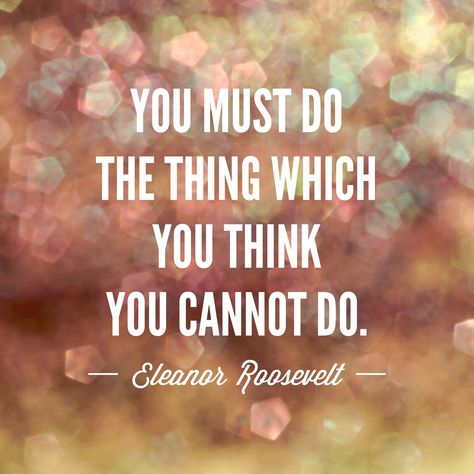 "You must do the thing which you think you cannot do." - Eleanor Roosevelt #quote Eleanor Roosevelt Quotes, Do The Thing, Happy Soul, Eleanor Roosevelt, Quotable Quotes, The Thing, Famous Quotes, Pretty Quotes, Your Soul