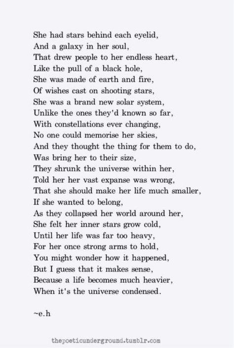 "She had stars behind each eyelid, And a.....Because a life becomes much heavier, When it's the universe condensed." Eh Poems, Whatsapp Info, Erin Hanson, The Poem, Poem Quotes, Wonderful Words, Infp, Poetry Quotes, Pretty Words