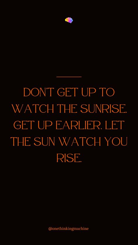 Don't get up to watch the sunrise. Get up earlier. Let the sun watch you rise. #carpediem#motivationalquotes#motivation#inspirationalquotes#inspiration#quotes#quotestoliveby#quotesaboutlife#thinkpositive#onethinkingmachine#oneday Sun Motivation Quotes, Sun Rise Quotes, Rise Up Quotes, Routine Quotes, Sunrise Quotes, Rise Quotes, Watch The Sunrise, Sun Quotes, Top Quotes