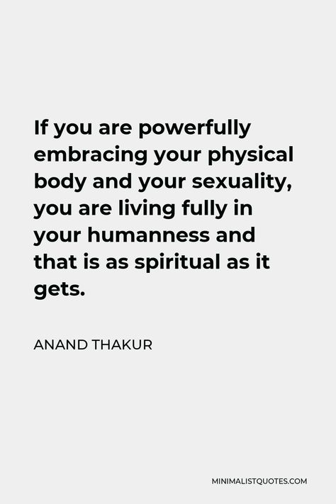 Anand Thakur Quote: If you are powerfully embracing your physical body and your sexuality, you are living fully in your humanness and that is as spiritual as it gets. Quotes About Embracing Sexuality, Embrace Sexuality, Live Fully Quotes, Pleasure Quote, Driving Quotes, You Cheated, Playing The Victim, Learning To Let Go, Healing Therapy