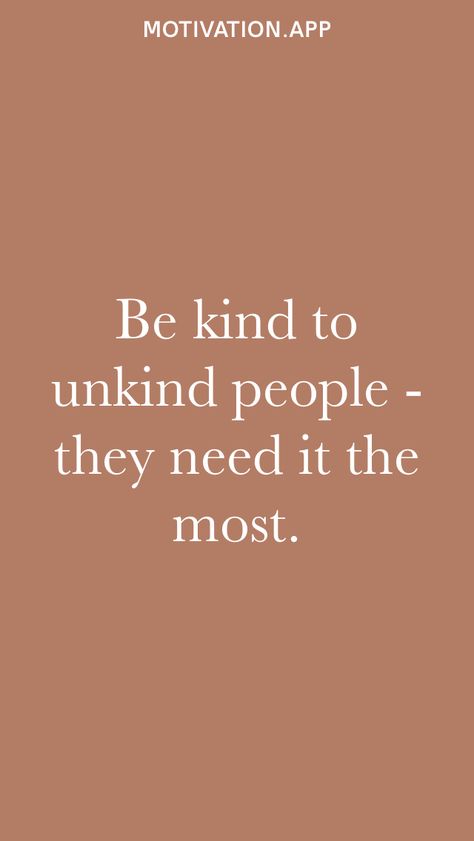 Be kind to unkind people - they need it the most. From the Motivation app: https://motivation.app How To Be Kind To Others, How To Be Kind, Kind People Quotes, Be Kind To Unkind People, Unkind People, Cruel To Be Kind, School Prep, Be Kind To Everyone, Motivation App