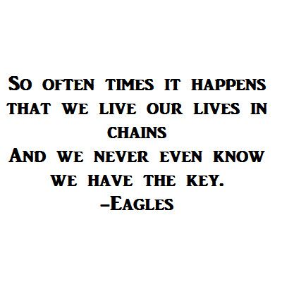 So often times it happens that we live our lives in chains . And we never even know we have the key. -Eagles #quote #chains #motivation #escape #eagles #quotes Eagles Lyrics, Posters Motivational, Inspirational Quotes Collection, Lyric Tattoos, Great Song Lyrics, Already Gone, The Eagles, Favorite Lyrics, Music Heals