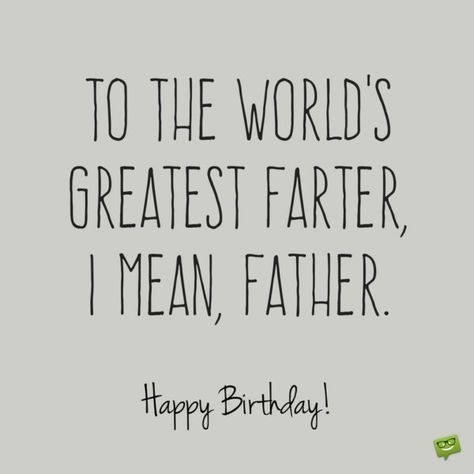 To the world's greatest farter, I mean, father. Happy Birthday! Father Birthday Quotes, Dad Birthday Quotes, Funny Happy Birthday Images, Happy Birthday For Him, Birthday Wishes Funny, Birthday Cards For Boyfriend, Happy Thanksgiving Quotes, Happy Birthday Funny