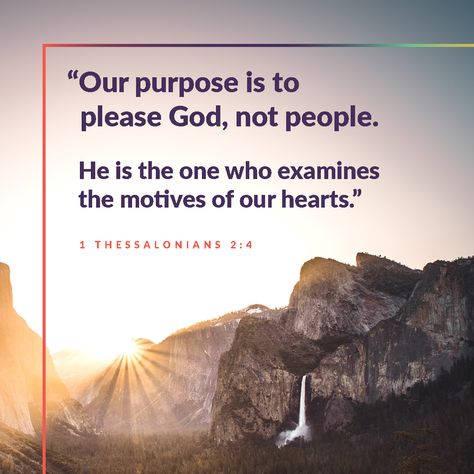 Our purpose is to please God, not people. He is the one who examines the motives of our hearts. -2 Thessalonians 2:4 Please God Not People Quotes, Our Purpose Is To Please God Not People, Quotes About Not Understanding, Please God Not People, Unbelievable Quotes, Rick Warren Quotes, God Is Good Quotes, Blessed Trinity, God Has A Plan