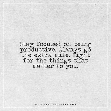 Live Life Happy: Stay focused on being productive. Always go the extra mile. Fight for the things that matter to you. - Unknown Frienship Goal, Matter Quotes, Focus Quotes, Live Life Happy, Path Of Life, Quote Pictures, Great Mom, Quote Images, Being Productive