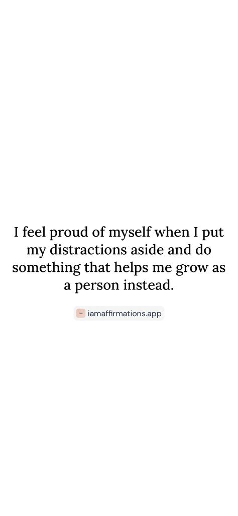 I feel proud of myself when I put my distractions aside and do something that helps me grow as a person instead. 

From the I am app: https://iamaffirmations.app/download Grow As A Person, Proud Of Myself, Help Me Grow, Proud Of Me, Do Something, Help Me, Self Care, Something To Do, Feelings