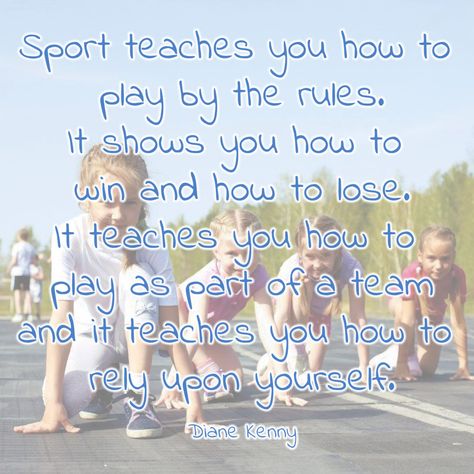 sports day quote: Sport teaches you how to play by the rules.  It shows you how to   win and how to lose.  It teaches you how to   play as part of a team  and it teaches you how to rely upon yourself. Diane Kenny Encouraging Sports Quotes, Sports Quotes For Kids, Sports Day Quotes, Kids Sports Quotes, Quotes For Sports, Quotes For Athletes, School Sports Day, Sports Activities For Kids, Game Day Quotes