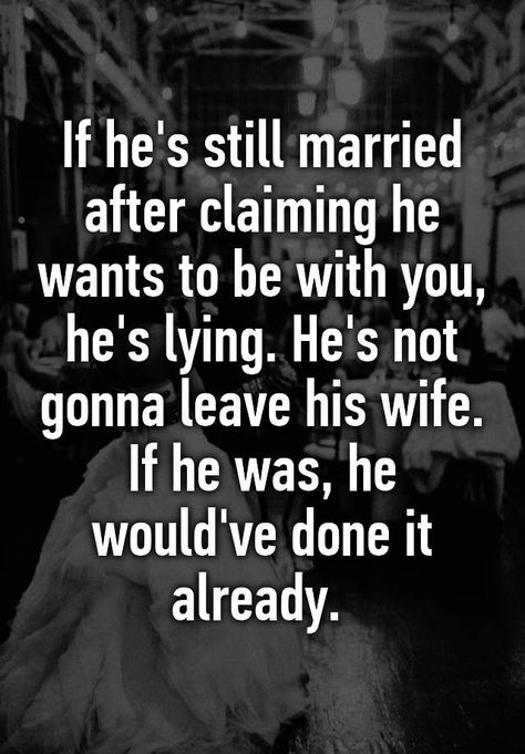 "If he's still married after claiming he wants to be with you, he's lying. He's not gonna leave his wife. If he was, he would've done it already. " Other Woman Quotes, Cheater Quotes, Dating A Married Man, Cheating Quotes, Wife Quotes, Addicted To You, Make A Man, Truth Hurts, Marriage Quotes