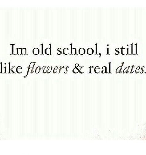 I'm old school, I still like flowers and real dates.     ---------  romance. no phones. gentleman. I Like Dates Quotes, Real Dates Quotes, I Want Flowers And Romance Quotes, Old School Romantic Quotes, No Dates Quotes, Speed Dating Aesthetic, Dating Me Is Like, Date Quotes, Great Love Quotes