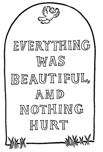 So when it happens, it just doesn’t make a single bit of difference. It only hurts for a second and then it’s done. Book Quotes Tattoo, Everything Was Beautiful And Nothing, Kurt Vonnegut Quotes, Slaughterhouse Five, Kurt Vonnegut, Awesome Sauce, American Literature, New Energy, Tombstone