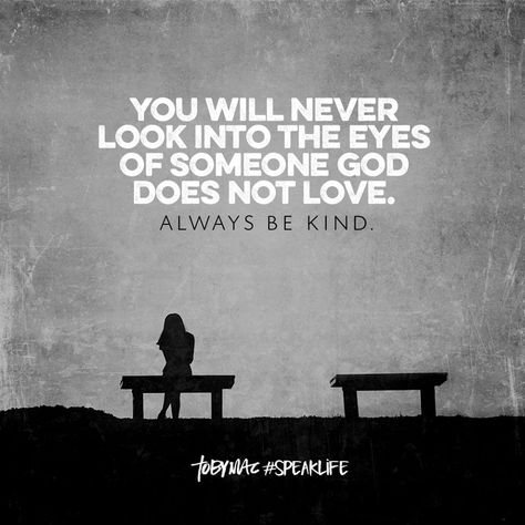 You will never look into the eyes of someone God does not love. Always be kind. Tobymac Speak Life, Speak Life, Not Love, Faith Inspiration, Quotes About God, Way Of Life, Be Kind, Faith Quotes, Meaningful Quotes