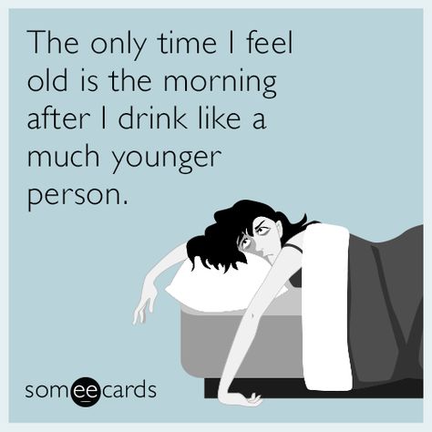 The only time I feel old is the morning after I drink like a much younger person. | Drinking Ecard Hangover Humor, Hangover Quotes, Drinking Memes, Drunk Humor, Alcohol Humor, Drinking Quotes, Wine Quotes, Life Thoughts, Drinking Humor