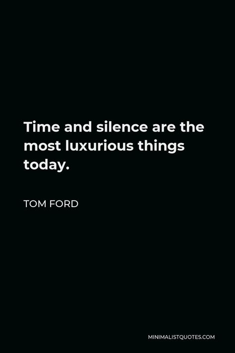 Tom Ford Quote: Time and silence are the most luxurious things today. Silence Is Luxurious, Tom Ford Quotes, Ford Quote, Luxurious Things, Quote Time, Tom Ford Jacket, Ford Company, Luxury Quotes, Black Stuff