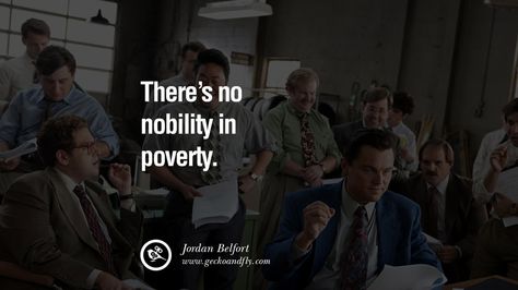 There’s no nobility in poverty. 13 Empowering Jordan Belfort Quotes As Seen In Wolf Of Wall Street There Is No Nobility In Poverty, Jordan Belfort Quotes, Jordan Belfort, Wolf Of Wall Street, Stock Broker, Games Room, Inspirational Quotes About Love, Motivational Speaker, Wall Street