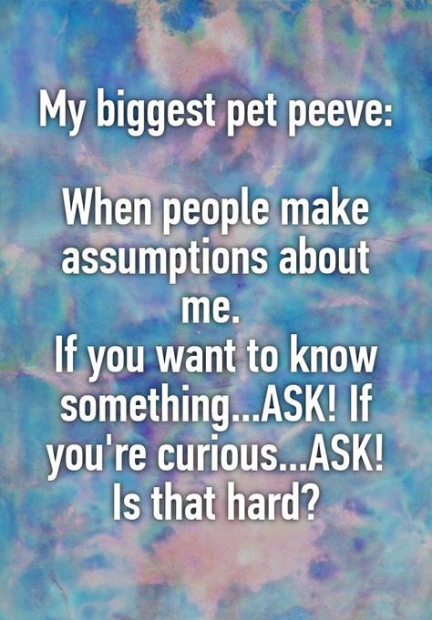 "My biggest pet peeve:  When people make assumptions about me.  If you want to know something...ASK! If you're curious...ASK! Is that hard?" People Making Assumptions Quotes, Pet Peeves Annoying Things, Assumption Quotes, Making Assumptions, Assuming Quotes, Funny Nurse Quotes, Words Of Wisdom Quotes, Nursing Memes, Growth Quotes