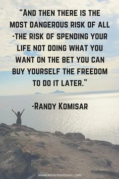 Randy Komisar - Inspirational Travel Quote: "And then there is the most dangerous risk of all - the risk of spending your life not doing what you want on the bet you can buy yourself the freedom to do it later." Best Travel Quotes, Motiverende Quotes, Travel Quotes Inspirational, Best Inspirational Quotes, Carpe Diem, A Quote, Travel Quotes, Great Quotes, Inspirational Words