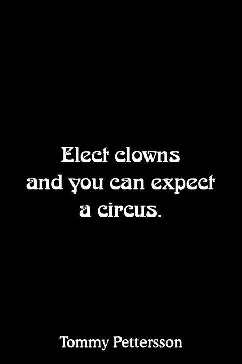 Elect clowns and you can expect a circus. Circus Ideas, A Clown, Put A Ring On It, Get Real, Common Sense, People Quotes, Slow Living, Romeo And Juliet, Good Thoughts