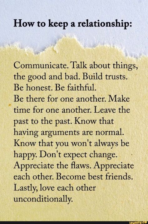 How to keep a relationship: Communicate. Talk about things, the good and bad. Build trusts. Be honest. Be faithful. Be there for one another. Make V time for one another. Leave the past to the past. Know that having arguments are normal. Know that you won't always be happy. Don't expect change. Ap... #writing #artcreative #metaphysical #deppression #quote #wordporn #writer #deviant #relationships #love #humans #how #keep #communicate #talk #things #good #bad #build #trusts #be #honest #pic Relationship Advice Quotes, Relationship Facts, Thought Quotes, Deep Thought, Advice Quotes, Healthy Relationship Advice, Marriage Quotes, Marriage Advice, Love Images