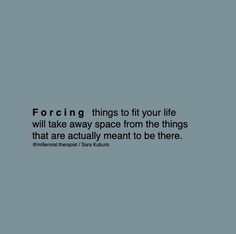 Stop forcing things that aren’t meant to be in your life so that you have the space to embrace what is meant to be there. @millennial.therapist Stop Trying To Force Things, Whoever Is Meant To Be In Your Life, We Aren't Meant To Be Together, What Is Not Meant For You, What Is Detachment, Stop Forcing Things Quotes, What’s Meant To Be, Not Meant To Be Quotes, What’s Meant To Be Will Be