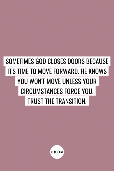 Sometimes God closes doors because it’s time to move forward. He knows you won’t move unless your circumstances force you. Trust the transition. Christain Quotes. | Confident Woman Co. God Moving People Out Of Your Life, Transition Quotes Moving Forward, Life Transition Quotes, God Closes Doors, Move Forward Quotes, Transition Quotes, Ad Meliora, Keep Moving Forward Quotes, Content Quotes