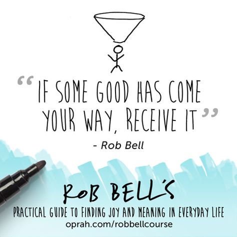 If some good has come your way, receive it. — Rob Bell Rob Bell Quotes, Rob Bell, Arianna Huffington, Iyanla Vanzant, Brendon Burchard, Rick Warren, Mary Oliver, Deepak Chopra, Your Best Self